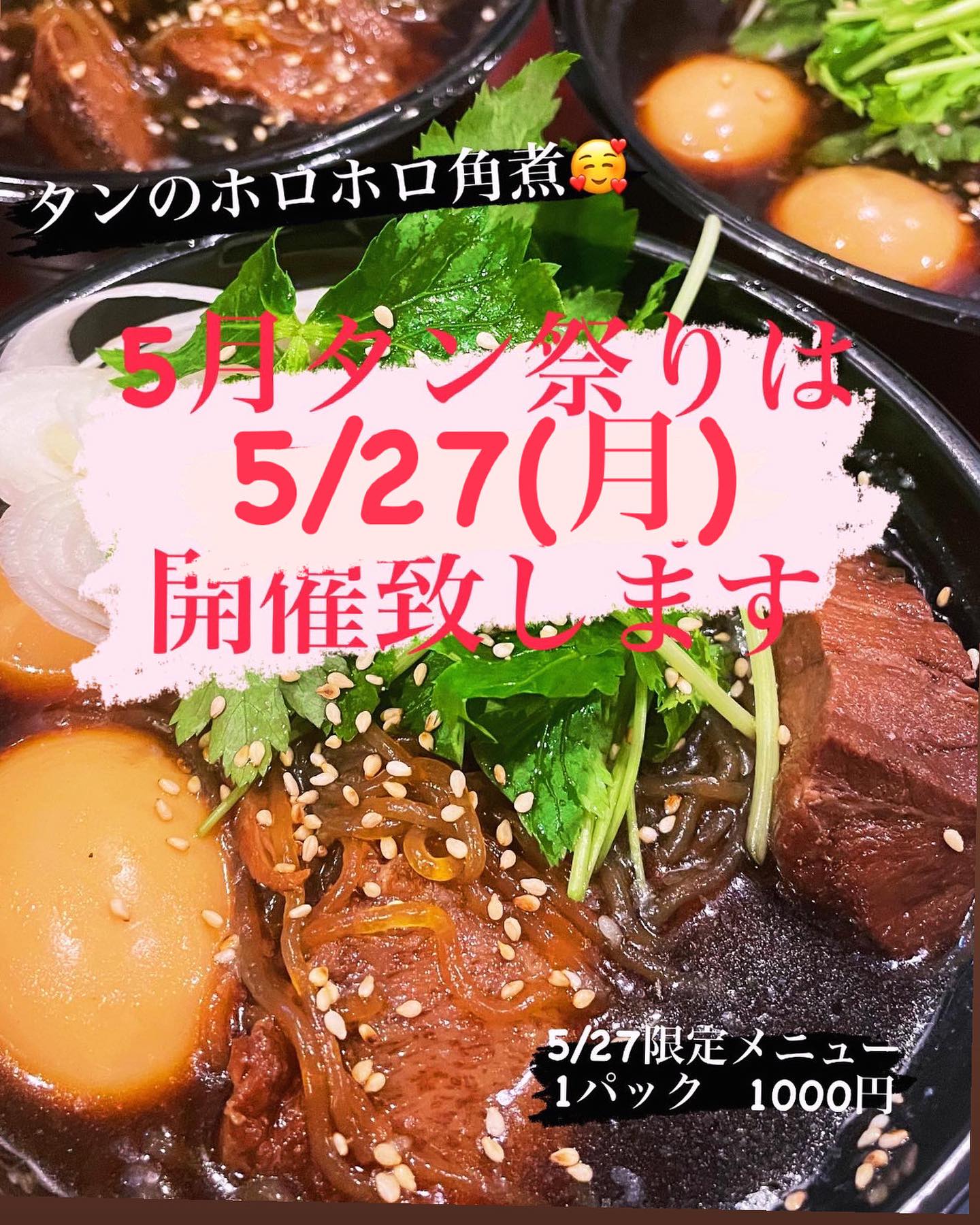5月のタン祭りは

5/27(月)に行います

今回は、新メニュー️

ホロホロ牛タンの角煮🥰
が新登場！

かぶりつく柔らか牛タンの角煮です

すき煮で味を染み込んだ牛タンを
かぶりついてください🥰

タン祭り限定メニューになります。
限定数30パック

焼肉用 牛タン中落ち
40パック

タンシチュー
40パック

各 税込1000円にて販売致します

ご希望のタンメニューで夕飯楽しんでください

おひとり様各2パックまでご予約可能です


本日より
複数種類ご予約の方は
事前予約開始致します

ご予約は
InstagramのDMにて

皆様のご参加お待ちしております