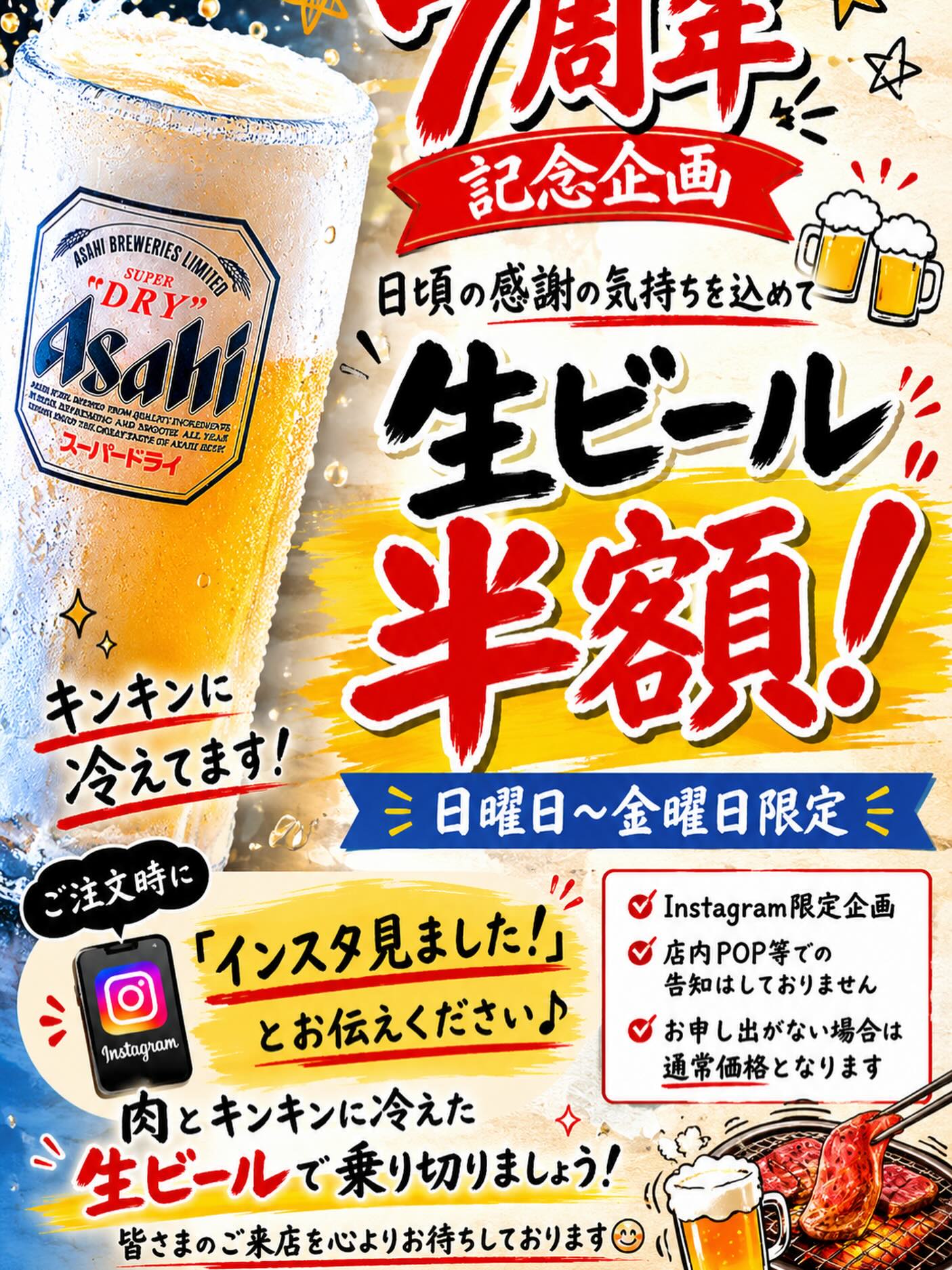 7周年記念企画
まるさん椿苑独立して明日で7年目となります
日頃の感謝を込めて
生ビール 半額
【開催日】
6/1~6/30
日曜日〜金曜日
【ご利用方法】
ご注文時にスタッフへ
「インスタ見ました!」
とお伝えください。
※Instagram限定企画
※店内告知はありません
※お申し出がない場合は通常価格となります
━━━━━━━━━━━━━━━
🥩 肉とキンキンに冷えた生ビール
暑い日は最高の組み合わせ!
皆様のご来店を
お待ちしております